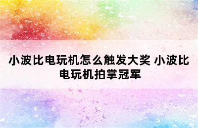 小波比电玩机怎么触发大奖 小波比电玩机拍掌冠军